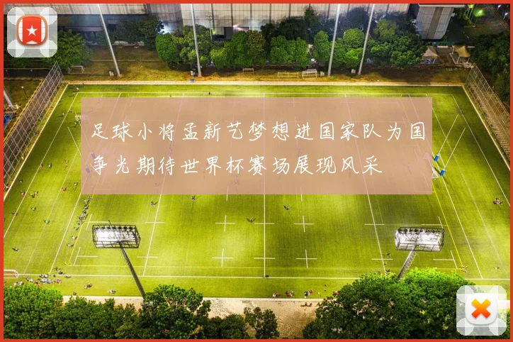 足球小将孟新艺梦想进国家队为国争光期待世界杯赛场展现风采