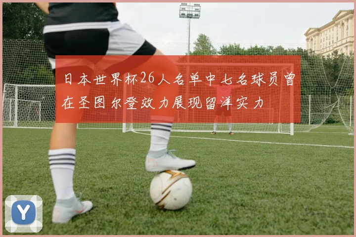 日本世界杯26人名单中七名球员曾在圣图尔登效力展现留洋实力
