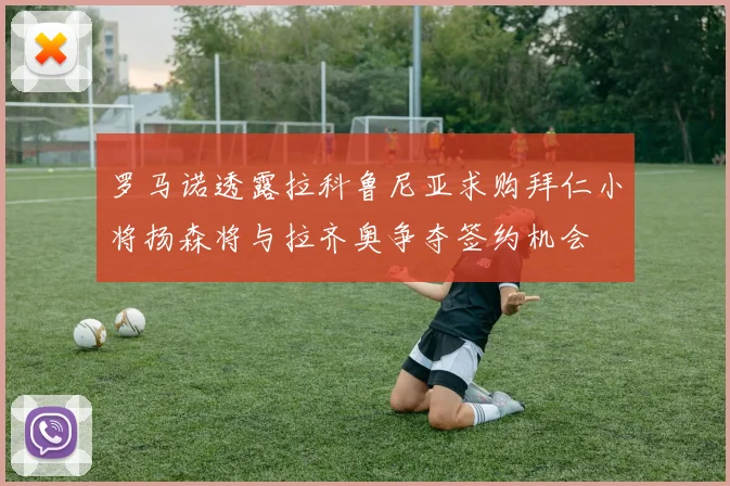 罗马诺透露拉科鲁尼亚求购拜仁小将扬森将与拉齐奥争夺签约机会