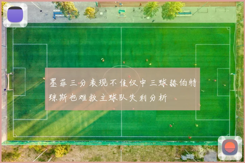 墨菲三分表现不佳仅中三球赫伯特琼斯也难救主球队失利分析