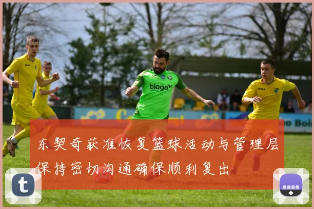 东契奇获准恢复篮球活动与管理层保持密切沟通确保顺利复出